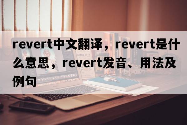 revert中文翻譯，revert是什么意思，revert發(fā)音、用法及例句