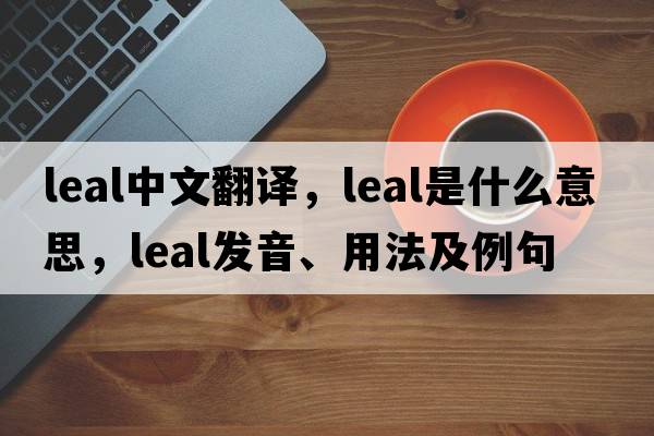 leal中文翻譯，leal是什么意思，leal發(fā)音、用法及例句