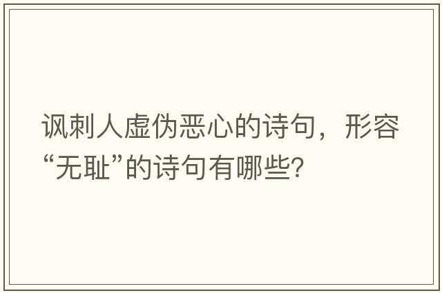 諷刺人虛偽惡心的詩(shī)句，形容“無(wú)恥”的詩(shī)句有哪些？