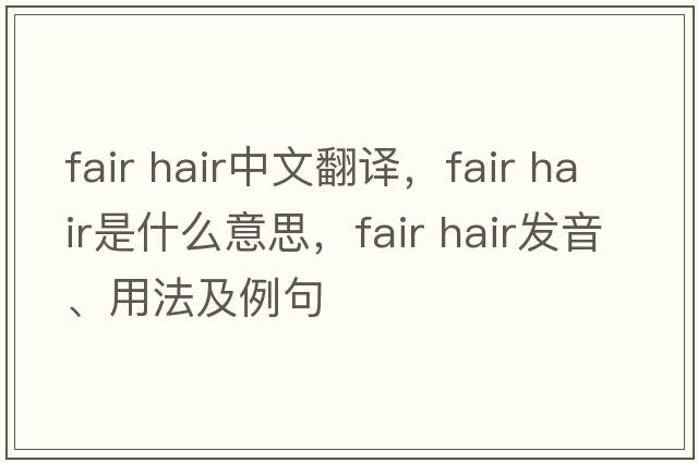 fair hair中文翻譯，fair hair是什么意思，fair hair發(fā)音、用法及例句