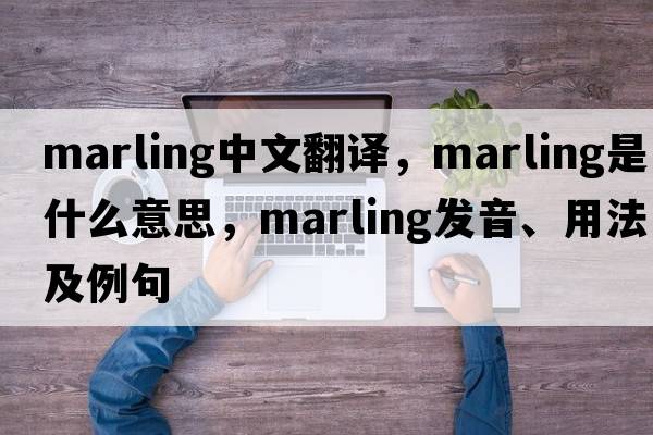 marling中文翻譯，marling是什么意思，marling發(fā)音、用法及例句