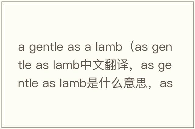 a gentle as a lamb（as gentle as lamb中文翻譯，as gentle as lamb是什么意思，as gentle as lamb發(fā)音、用法及例句）