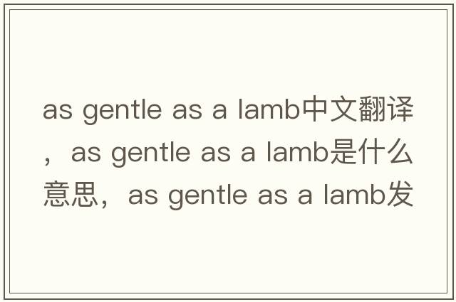 as gentle as a lamb中文翻譯，as gentle as a lamb是什么意思，as gentle as a lamb發(fā)音、用法及例句