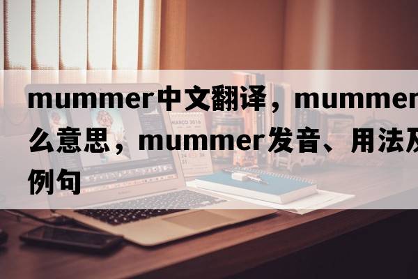 mummer中文翻譯，mummer是什么意思，mummer發(fā)音、用法及例句