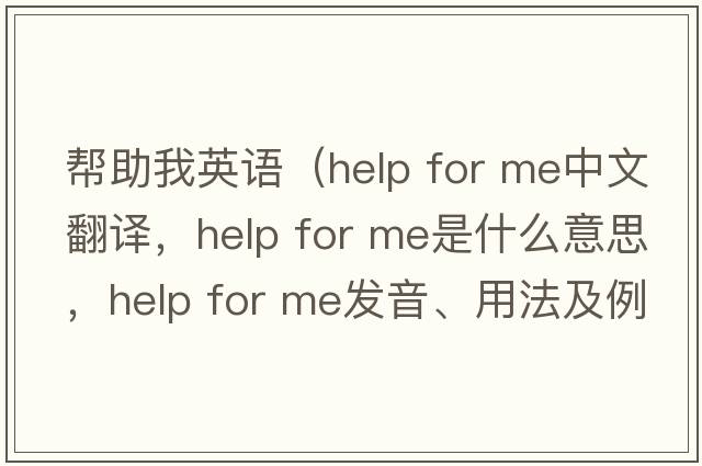 幫助我英語(yǔ)（help for me中文翻譯，help for me是什么意思，help for me發(fā)音、用法及例句）