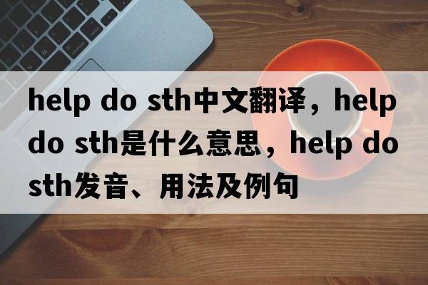 help do sth中文翻譯，help do sth是什么意思，help do sth發(fā)音、用法及例句