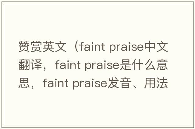 贊賞英文（faint praise中文翻譯，faint praise是什么意思，faint praise發(fā)音、用法及例句）