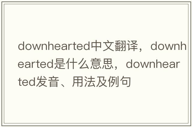 downhearted中文翻譯，downhearted是什么意思，downhearted發(fā)音、用法及例句