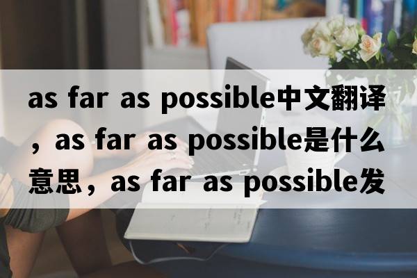 as far as possible中文翻譯，as far as possible是什么意思，as far as possible發(fā)音、用法及例句
