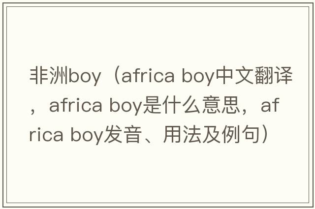 非洲boy（africa boy中文翻譯，africa boy是什么意思，africa boy發(fā)音、用法及例句）