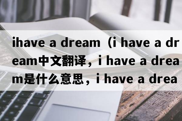ihave a dream（i have a dream中文翻譯，i have a dream是什么意思，i have a dream發(fā)音、用法及例句）