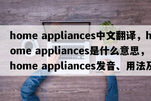 home appliances中文翻譯，home appliances是什么意思，home appliances發(fā)音、用法及例句