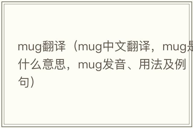 mug翻譯（mug中文翻譯，mug是什么意思，mug發(fā)音、用法及例句）