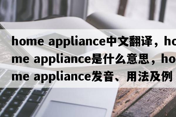 home appliance中文翻譯，home appliance是什么意思，home appliance發(fā)音、用法及例句