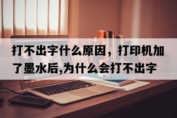 打不出字什么原因，打印機加了墨水后,為什么會(huì )打不出字