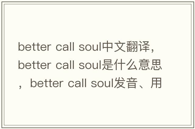 better call soul中文翻譯，better call soul是什么意思，better call soul發(fā)音、用法及例句