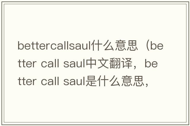 bettercallsaul什么意思（better call saul中文翻譯，better call saul是什么意思，better call saul發(fā)音、用法及例句）