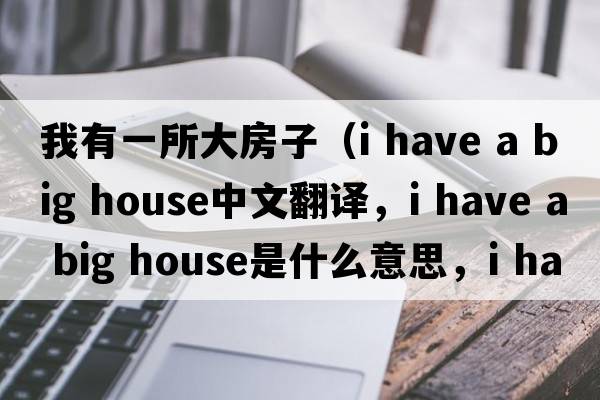 我有一所大房子（i have a big house中文翻譯，i have a big house是什么意思，i have a big house發(fā)音、用法及例句）