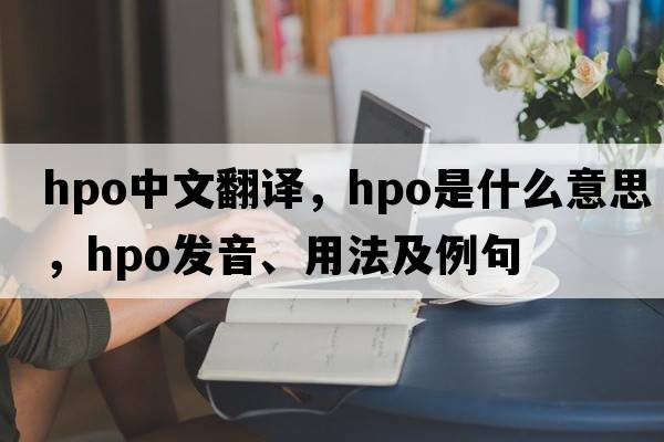 hpo中文翻譯，hpo是什么意思，hpo發(fā)音、用法及例句