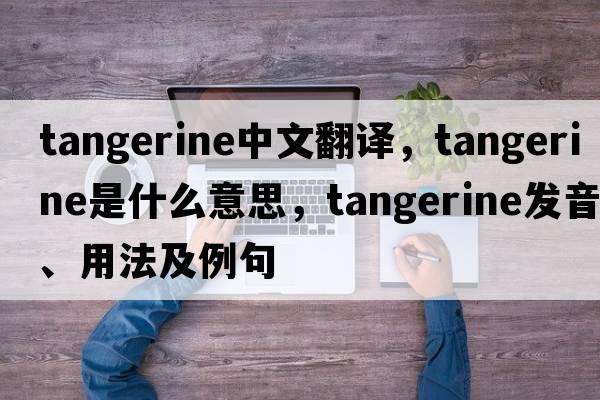 tangerine中文翻譯，tangerine是什么意思，tangerine發(fā)音、用法及例句