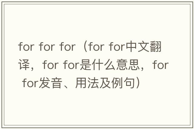 for for for（for for中文翻譯，for for是什么意思，for for發(fā)音、用法及例句）