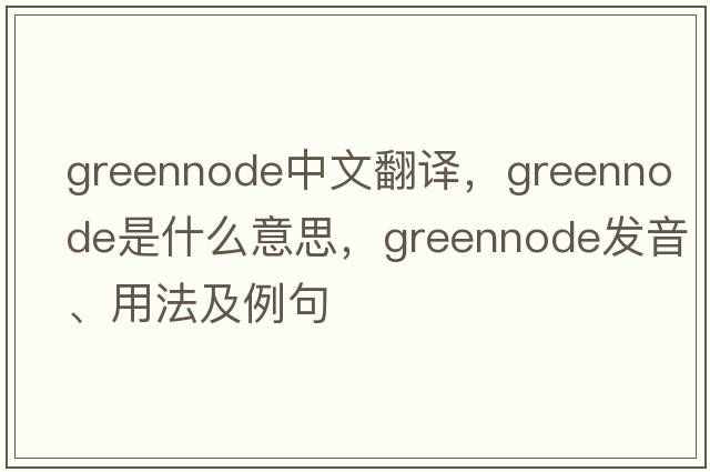 greennode中文翻譯，greennode是什么意思，greennode發(fā)音、用法及例句