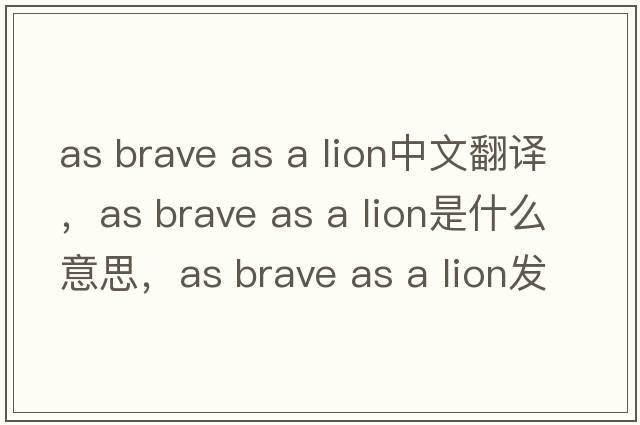 as brave as a lion中文翻譯，as brave as a lion是什么意思，as brave as a lion發(fā)音、用法及例句