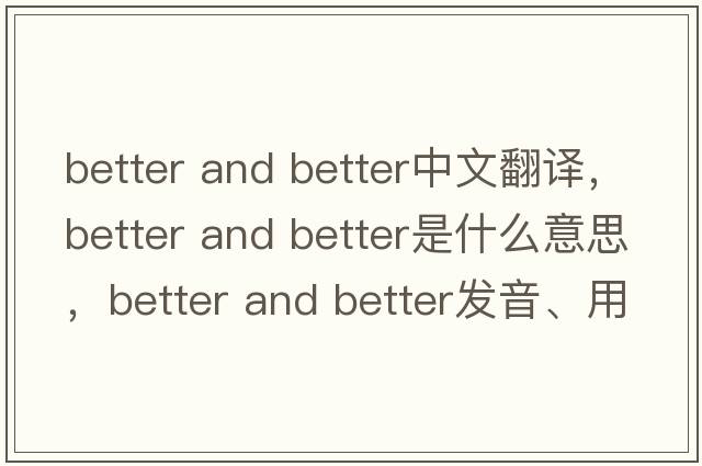 better and better中文翻譯，better and better是什么意思，better and better發(fā)音、用法及例句