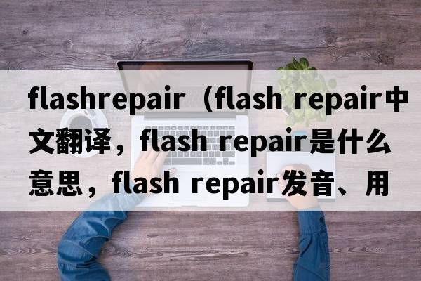 flashrepair（flash repair中文翻譯，flash repair是什么意思，flash repair發(fā)音、用法及例句）