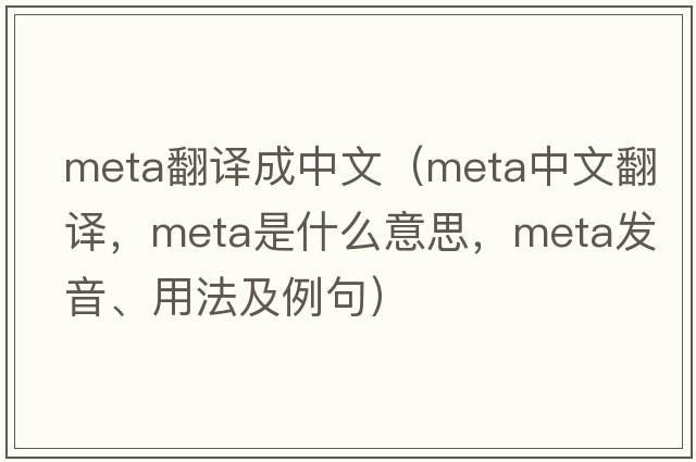 meta翻譯成中文（meta中文翻譯，meta是什么意思，meta發(fā)音、用法及例句）