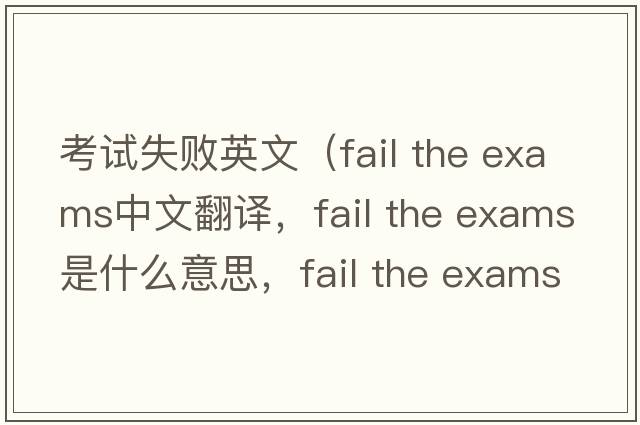 考試失敗英文（fail the exams中文翻譯，fail the exams是什么意思，fail the exams發(fā)音、用法及例句）