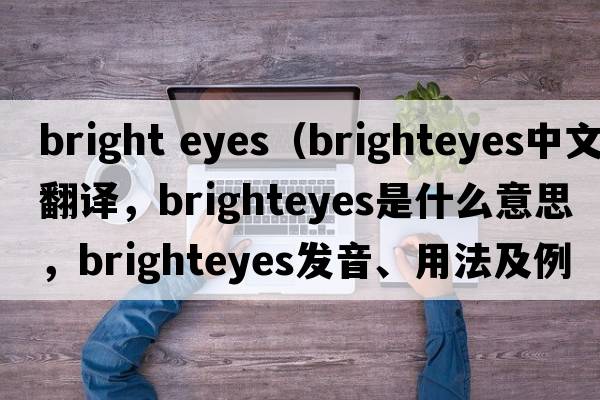 bright eyes（brighteyes中文翻譯，brighteyes是什么意思，brighteyes發(fā)音、用法及例句）