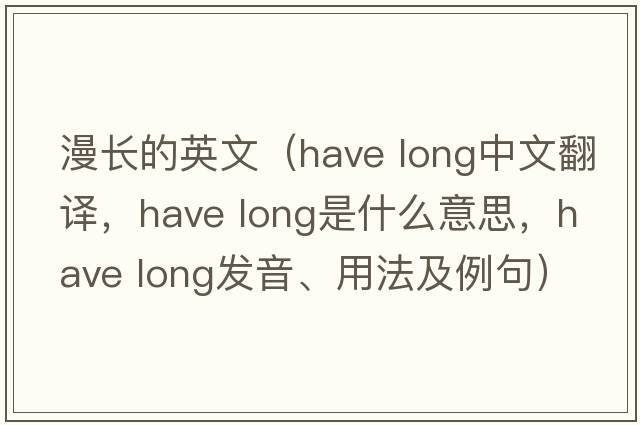 漫長(cháng)的英文（have long中文翻譯，have long是什么意思，have long發(fā)音、用法及例句）