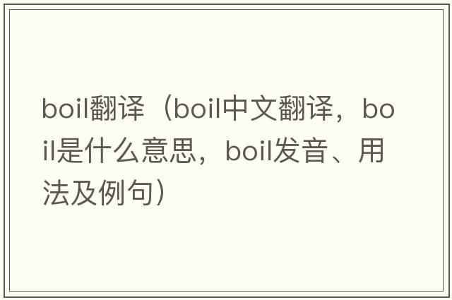 boil翻譯（boil中文翻譯，boil是什么意思，boil發(fā)音、用法及例句）