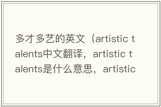 多才多藝的英文（artistic talents中文翻譯，artistic talents是什么意思，artistic talents發(fā)音、用法及例句）
