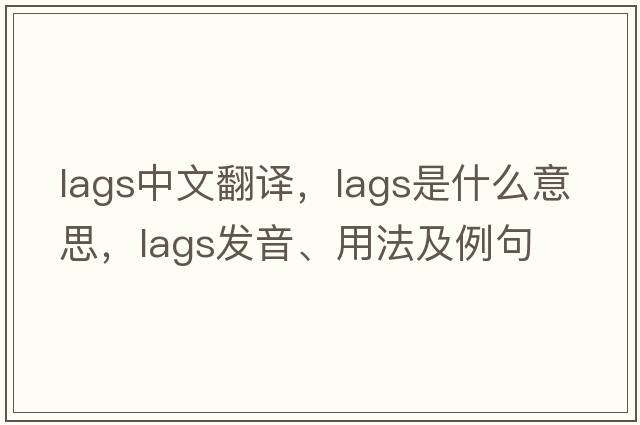 lags中文翻譯，lags是什么意思，lags發(fā)音、用法及例句