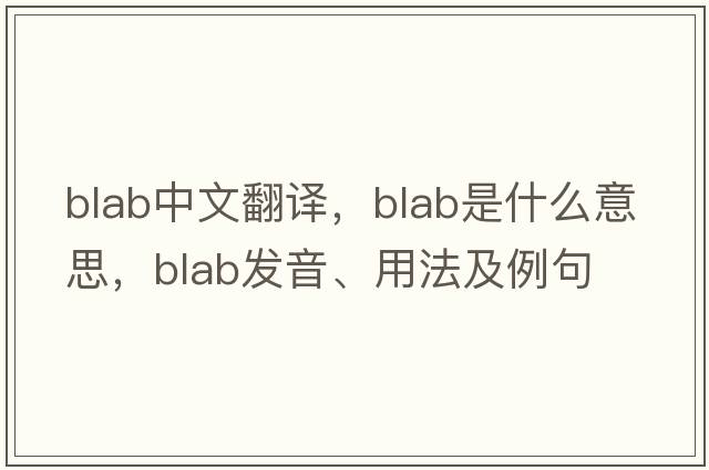 blab中文翻譯，blab是什么意思，blab發(fā)音、用法及例句