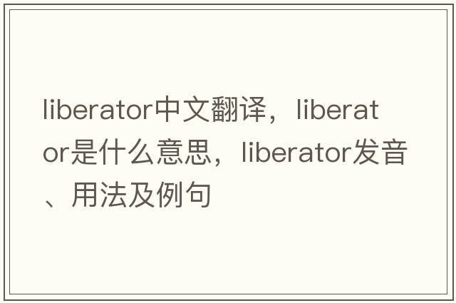 liberator中文翻譯，liberator是什么意思，liberator發(fā)音、用法及例句