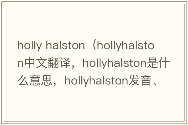 holly halston（hollyhalston中文翻譯，hollyhalston是什么意思，hollyhalston發(fā)音、用法及例句）
