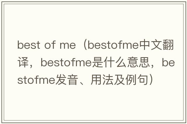 best of me（bestofme中文翻譯，bestofme是什么意思，bestofme發(fā)音、用法及例句）