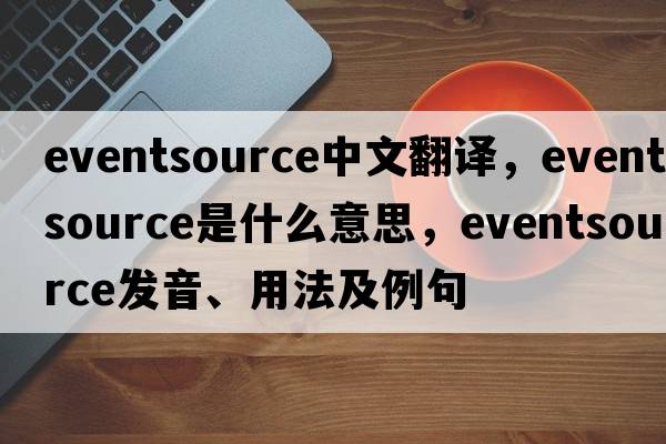 eventsource中文翻譯，eventsource是什么意思，eventsource發(fā)音、用法及例句