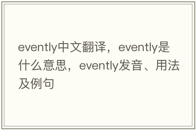 evently中文翻譯，evently是什么意思，evently發(fā)音、用法及例句