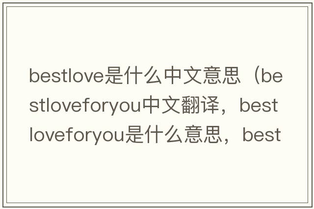 bestlove是什么中文意思（bestloveforyou中文翻譯，bestloveforyou是什么意思，bestloveforyou發(fā)音、用法及例句）