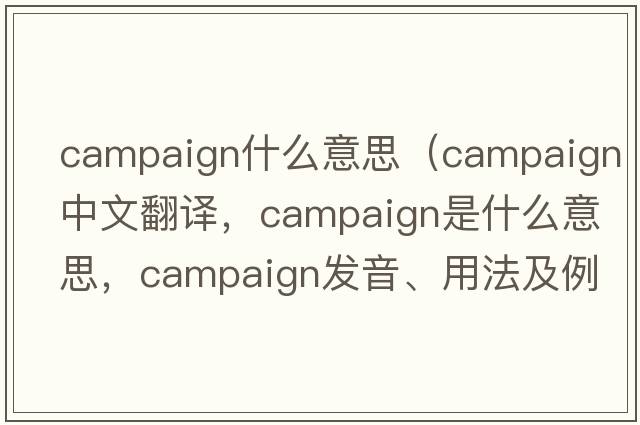 campaign什么意思（campaign中文翻譯，campaign是什么意思，campaign發(fā)音、用法及例句）