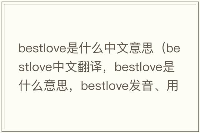 bestlove是什么中文意思（bestlove中文翻譯，bestlove是什么意思，bestlove發(fā)音、用法及例句）