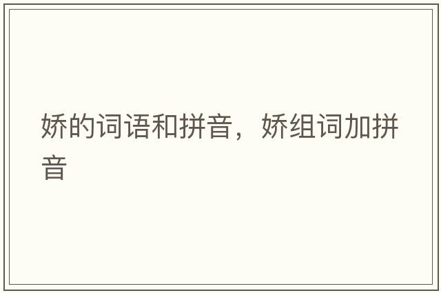 嬌的詞語(yǔ)和拼音，嬌組詞加拼音