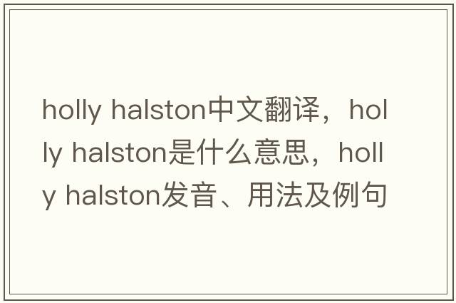 holly halston中文翻譯，holly halston是什么意思，holly halston發(fā)音、用法及例句