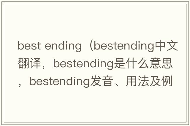 best ending（bestending中文翻譯，bestending是什么意思，bestending發(fā)音、用法及例句）