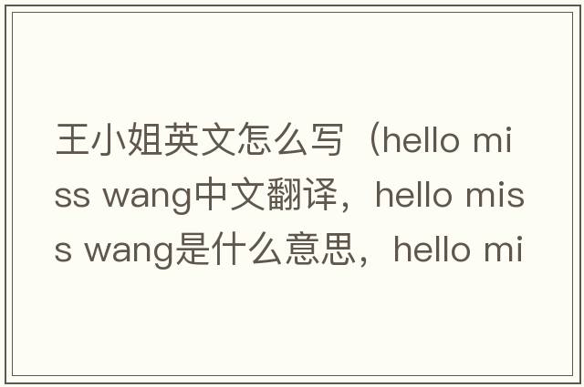 王小姐英文怎么寫(xiě)（hello miss wang中文翻譯，hello miss wang是什么意思，hello miss wang發(fā)音、用法及例句）