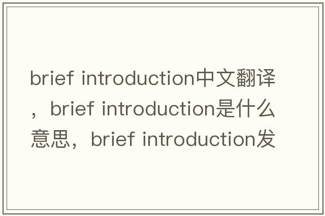 brief introduction中文翻譯，brief introduction是什么意思，brief introduction發(fā)音、用法及例句